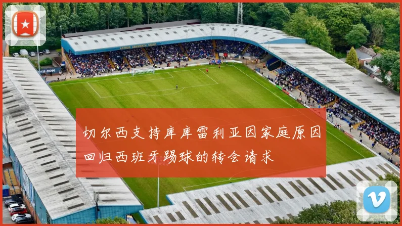 切尔西支持库库雷利亚因家庭原因回归西班牙踢球的转会请求