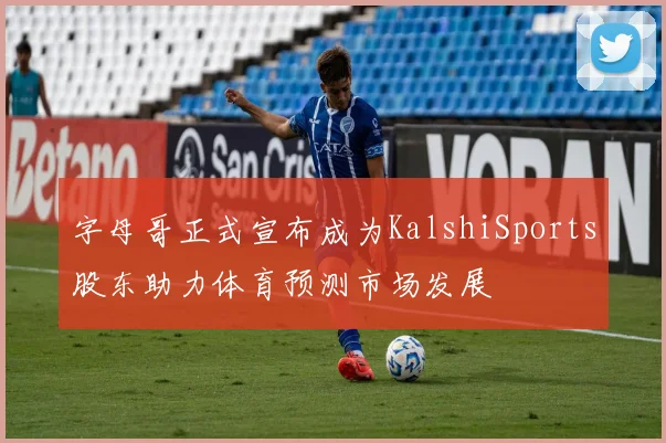 字母哥正式宣布成为KalshiSports股东助力体育预测市场发展