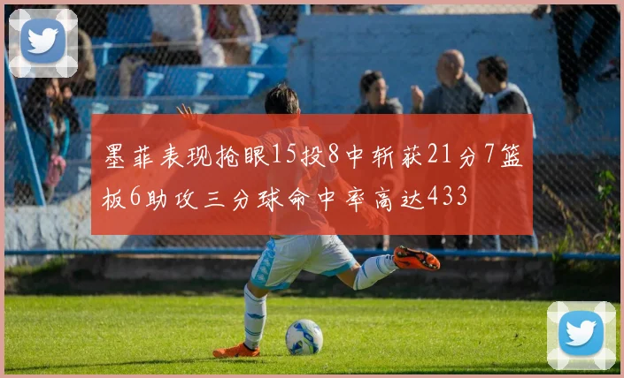 墨菲表现抢眼15投8中斩获21分7篮板6助攻三分球命中率高达433