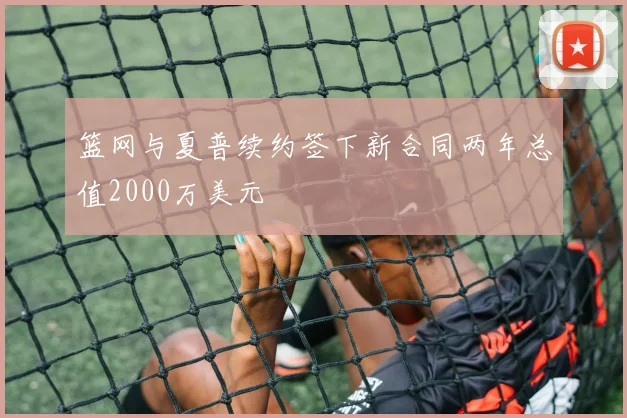 篮网与夏普续约签下新合同两年总值2000万美元
