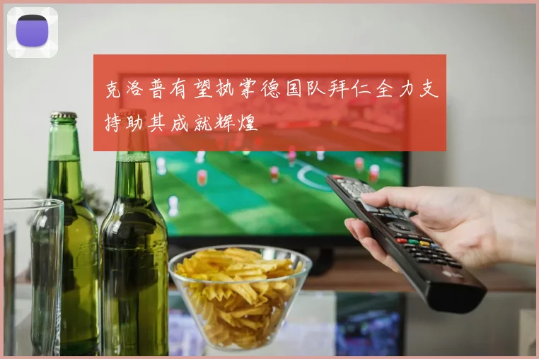 克洛普有望执掌德国队拜仁全力支持助其成就辉煌