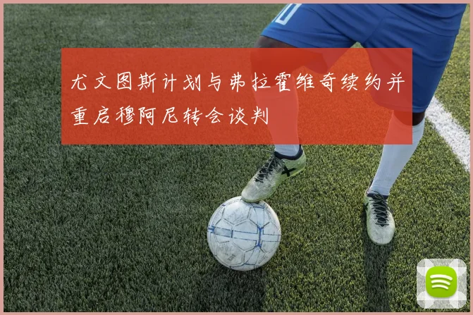 尤文图斯计划与弗拉霍维奇续约并重启穆阿尼转会谈判