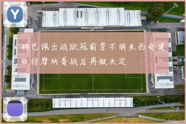 姆巴佩出战欧冠前景不明米西奇建议待摩纳哥战后再做决定