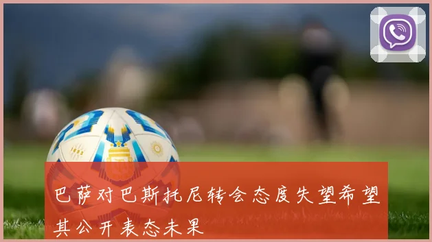 巴萨对巴斯托尼转会态度失望希望其公开表态未果