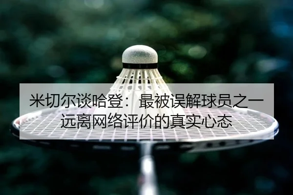 米切尔谈哈登：最被误解球员之一 远离网络评价的真实心态 - hth