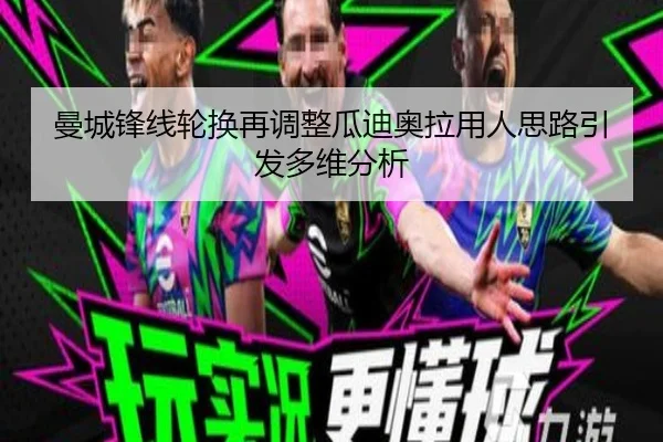 曼城锋线轮换再调整瓜迪奥拉用人思路引发多维分析 - hth