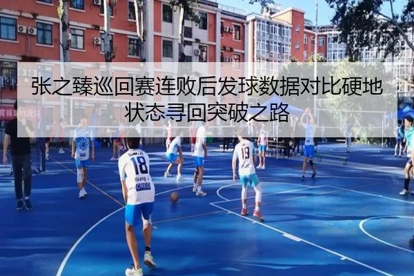 张之臻巡回赛连败后发球数据对比硬地状态寻回突破之路（hth）